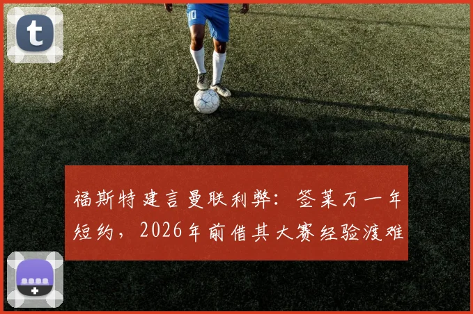 福斯特建言曼联利弊：签莱万一年短约，2026年前借其大赛经验渡难关