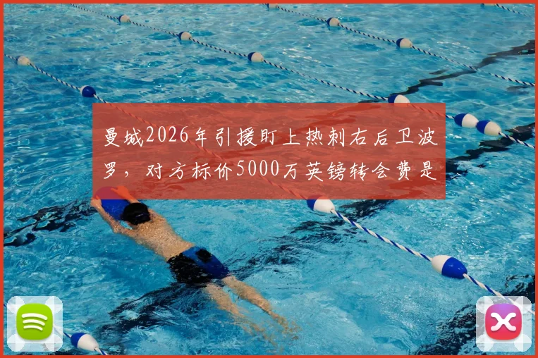 曼城2026年引援盯上热刺右后卫波罗，对方标价5000万英镑转会费是否合理？最新动态解析
