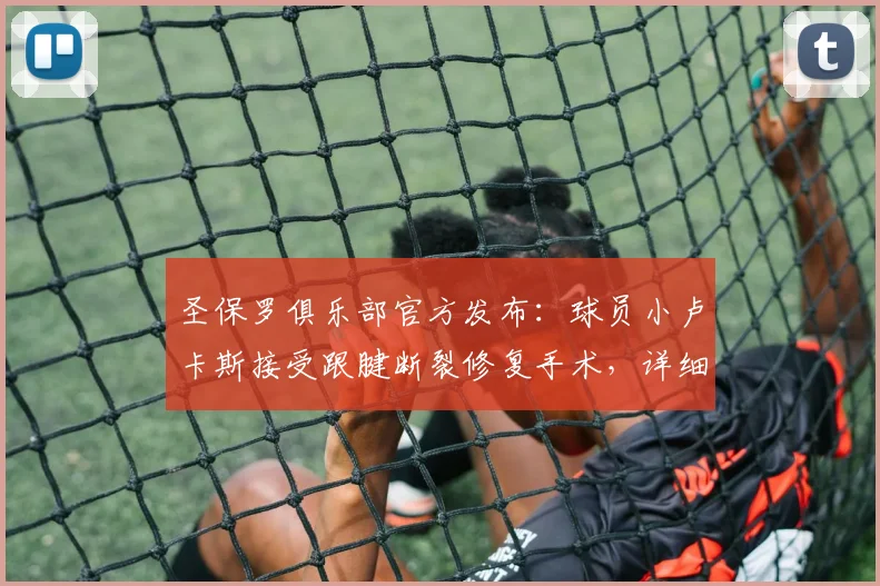 圣保罗俱乐部官方发布：球员小卢卡斯接受跟腱断裂修复手术，详细解析2026年伤病情况及恢复时间线