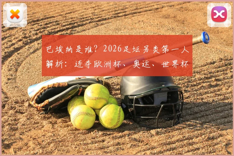 巴埃纳是谁？2026足坛另类第一人解析：连夺欧洲杯、奥运、世界杯冠军究竟有多难