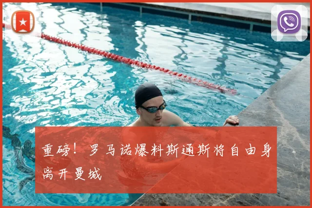 重磅！罗马诺爆料斯通斯将自由身离开曼城