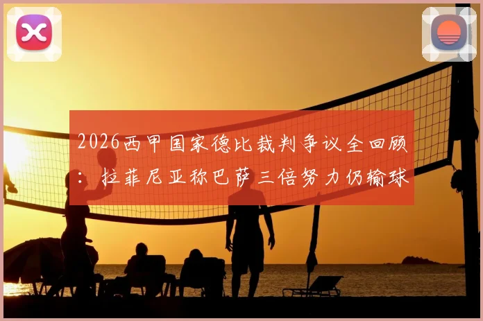 2026西甲国家德比裁判争议全回顾：拉菲尼亚称巴萨三倍努力仍输球，比赛关键判罚深度解析