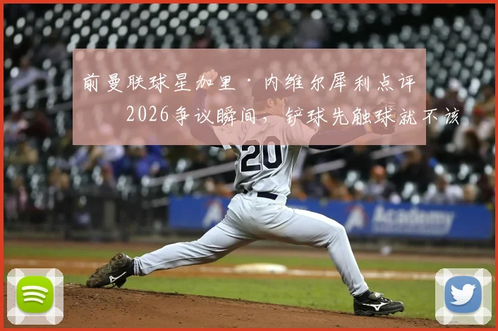 前曼联球星加里·内维尔犀利点评:2026争议瞬间,铲球先触球就不该判点球!