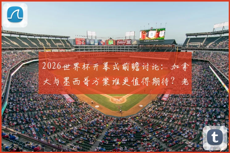 2026世界杯开幕式前瞻讨论：加拿大与墨西哥方案谁更值得期待？老哥们犀利观点汇总