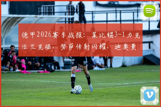 德甲2026赛季战报:莱比锡3-1力克法兰克福,努萨传射闪耀,迪奥曼德关键建功