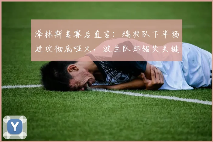 泽林斯基赛后直言:瑞典队下半场进攻彻底哑火,波兰队却错失关键破门良机