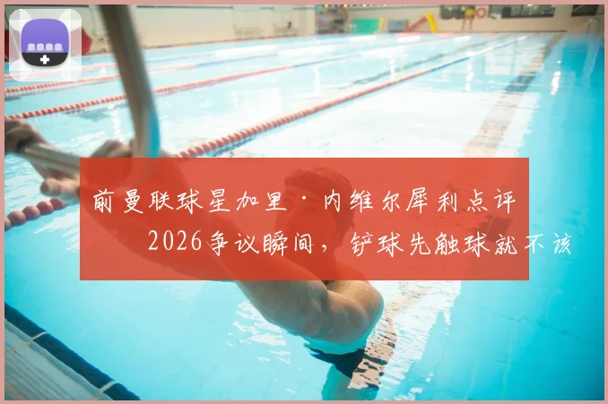 前曼联球星加里·内维尔犀利点评：2026争议瞬间，铲球先触球就不该判点球！