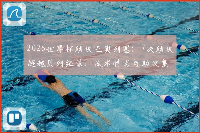 2026世界杯助攻王奥利塞：7次助攻超越贝利纪录，技术特点与助攻集锦全解析