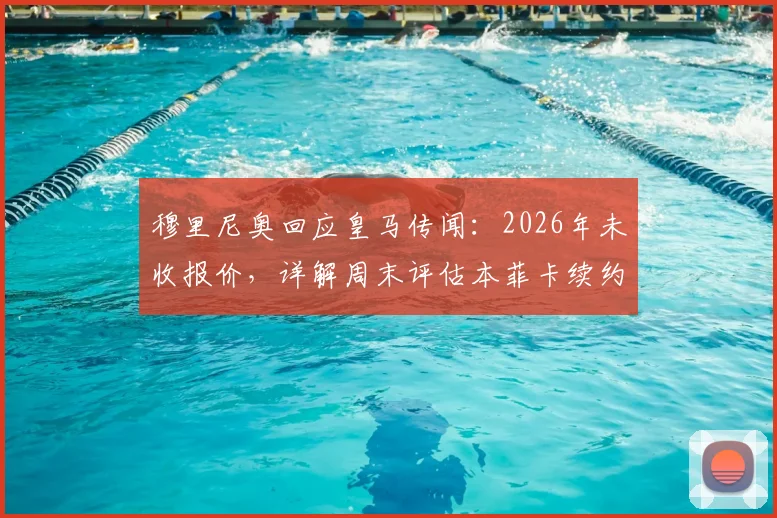 穆里尼奥回应皇马传闻：2026年未收报价，详解周末评估本菲卡续约方案的三大要点与未来规划