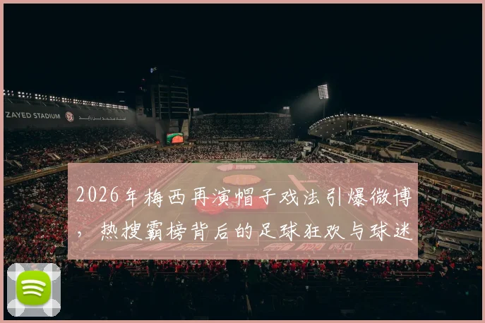 2026年梅西再演帽子戏法引爆微博，热搜霸榜背后的足球狂欢与球迷热议