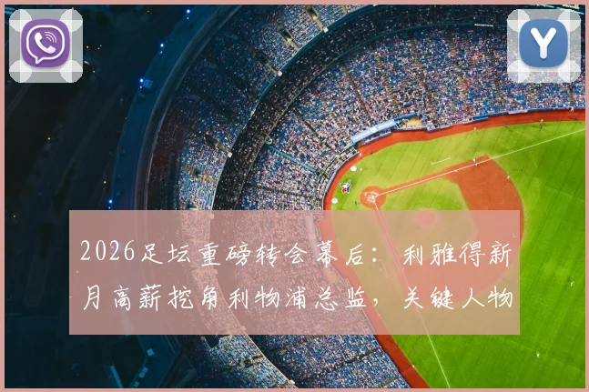 2026足坛重磅转会幕后：利雅得新月高薪挖角利物浦总监，关键人物说服小因扎吉留任国际米兰全解析