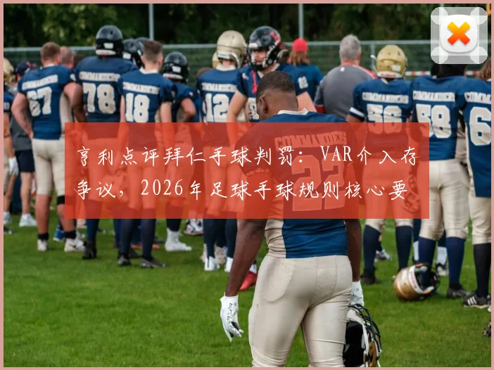 亨利点评拜仁手球判罚:VAR介入存争议,2026年足球手球规则核心要点与经典案例复盘