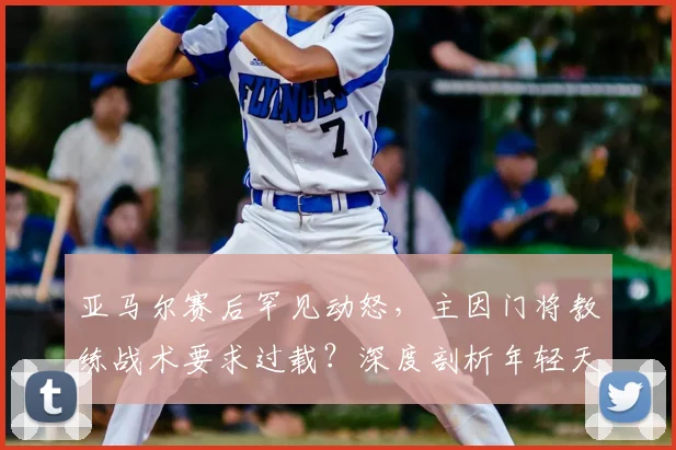 亚马尔赛后罕见动怒，主因门将教练战术要求过载？深度剖析年轻天才的场上困境与心理压力