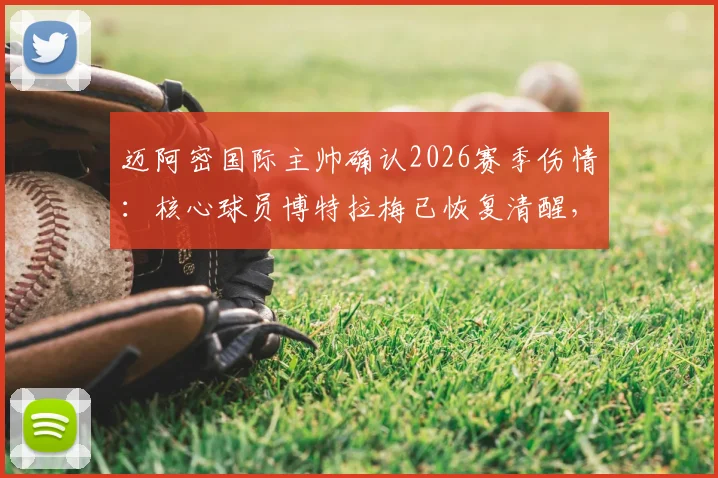 迈阿密国际主帅确认2026赛季伤情:核心球员博特拉梅已恢复清醒,医疗团队报告其状况稳定良好