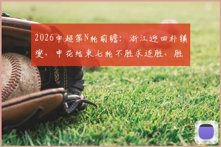 2026中超第N轮前瞻：浙江迎回朴镇燮，申花结束七轮不胜求连胜，胜负手分析及比分预测