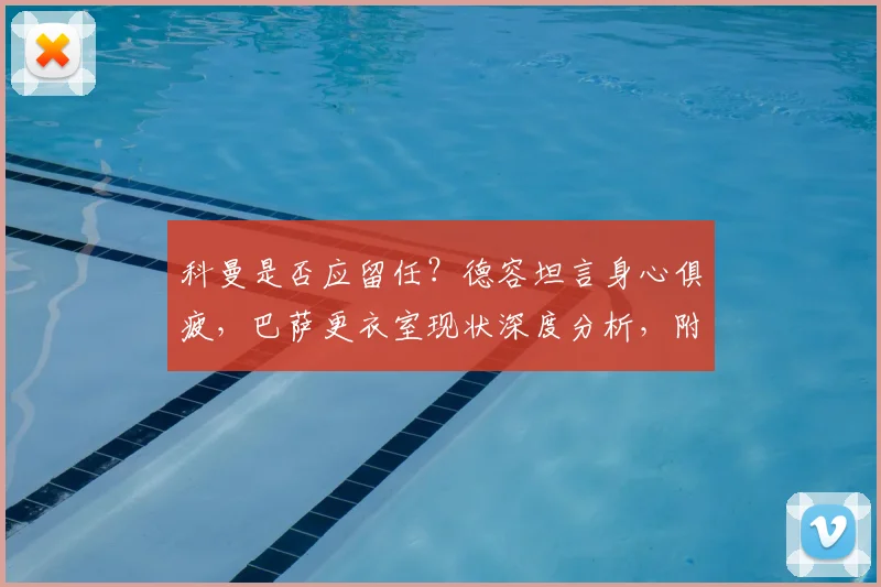 科曼是否应留任？德容坦言身心俱疲，巴萨更衣室现状深度分析，附2026赛季主教练去留预测