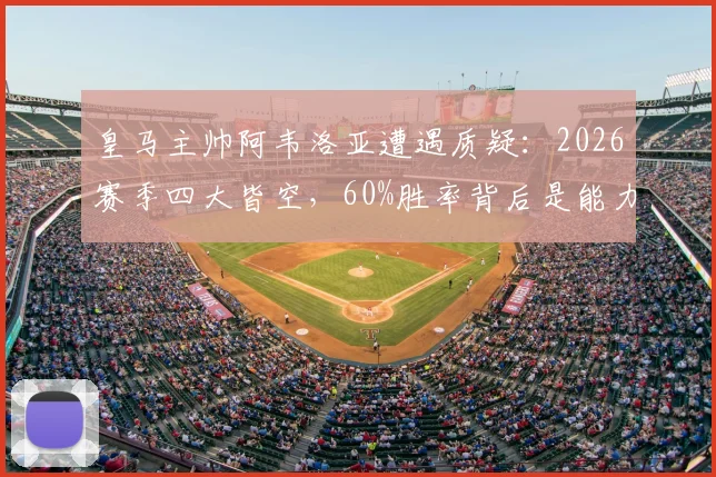 皇马主帅阿韦洛亚遭遇质疑:2026赛季四大皆空,60%胜率背后是能力不足还是阵容问题?深度剖析换帅利弊与球队未来方向