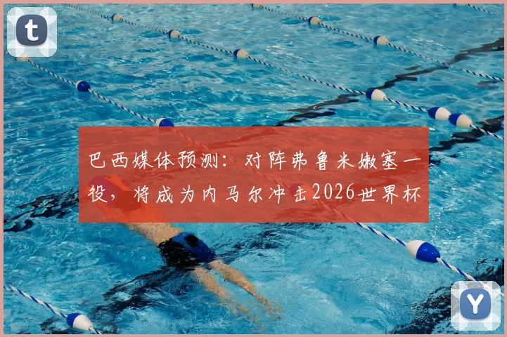 巴西媒体预测：对阵弗鲁米嫩塞一役，将成为内马尔冲击2026世界杯名额的关键战役